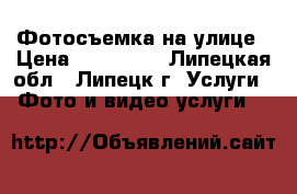 Фотосъемка на улице › Цена ­ 500-700 - Липецкая обл., Липецк г. Услуги » Фото и видео услуги   